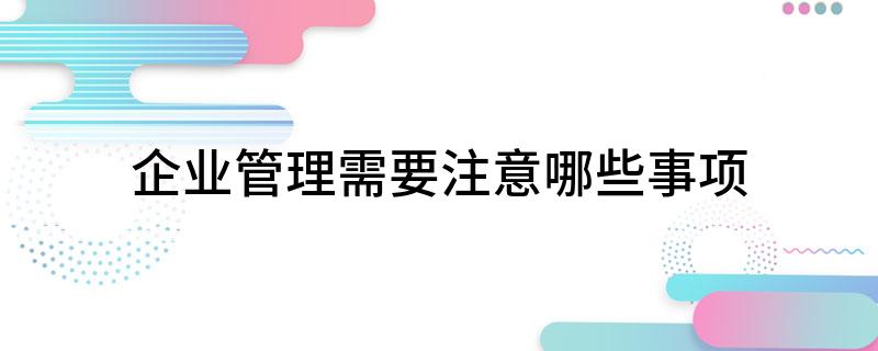 米乐M6 M6米乐企业管理需要注意哪些事项(图1)