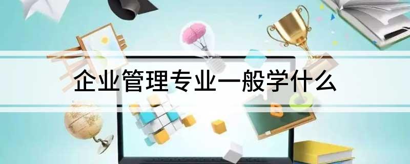 M6 米乐企业管理专业一般学什么(图1)